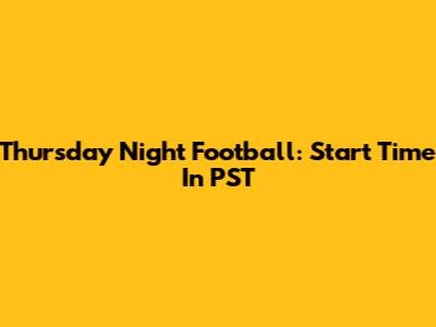 Thursday Night Football: Start Time In PST