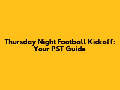 Thursday Night Football Kickoff: Your PST Guide