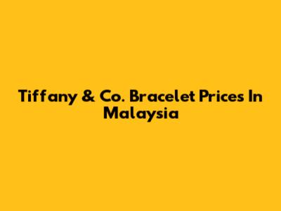 Tiffany & Co. Bracelet Prices In Malaysia