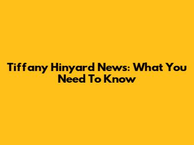 Tiffany Hinyard News: What You Need To Know