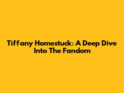 Tiffany Homestuck: A Deep Dive Into The Fandom
