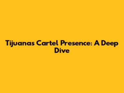 Tijuana's Cartel Presence: A Deep Dive