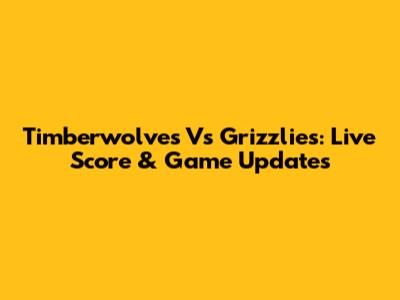 Timberwolves Vs Grizzlies: Live Score & Game Updates