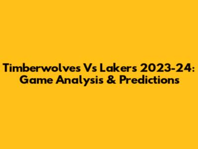 Timberwolves Vs Lakers 2023-24: Game Analysis & Predictions