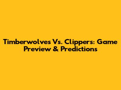 Timberwolves Vs. Clippers: Game Preview & Predictions