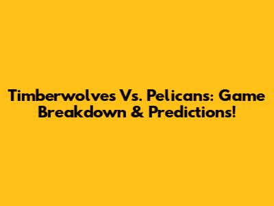 Timberwolves Vs. Pelicans: Game Breakdown & Predictions!