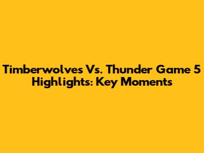 Timberwolves Vs. Thunder Game 5 Highlights: Key Moments