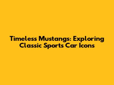 Timeless Mustangs: Exploring Classic Sports Car Icons