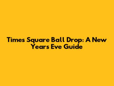 Times Square Ball Drop: A New Year's Eve Guide