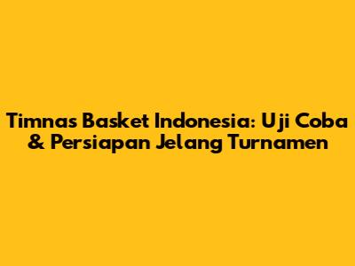 Timnas Basket Indonesia: Uji Coba & Persiapan Jelang Turnamen