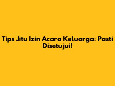 Tips Jitu Izin Acara Keluarga: Pasti Disetujui!