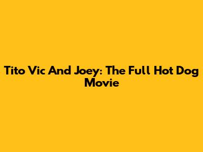 Tito Vic And Joey: The Full Hot Dog Movie