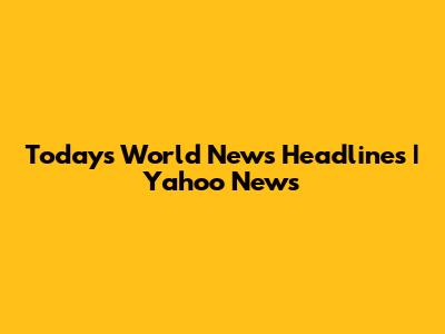 Today's World News Headlines | Yahoo News