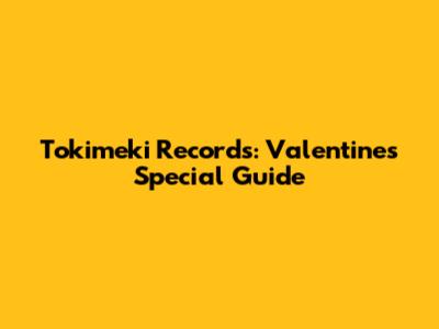 Tokimeki Records: Valentine's Special Guide