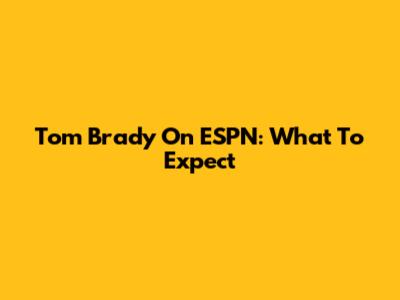 Tom Brady On ESPN: What To Expect