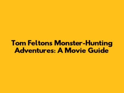 Tom Felton's Monster-Hunting Adventures: A Movie Guide