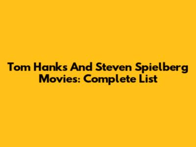 Tom Hanks And Steven Spielberg Movies: Complete List