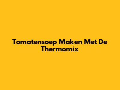 Tomatensoep Maken Met De Thermomix