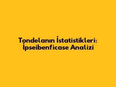 Tondela'nın İstatistikleri: İpseibenficase Analizi