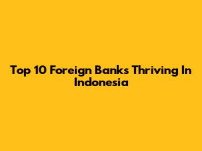 Top 10 Foreign Banks Thriving In Indonesia