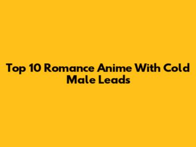 Top 10 Romance Anime With Cold Male Leads