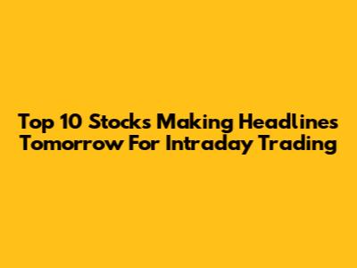 Top 10 Stocks Making Headlines Tomorrow For Intraday Trading