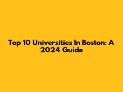 Top 10 Universities In Boston: A 2024 Guide