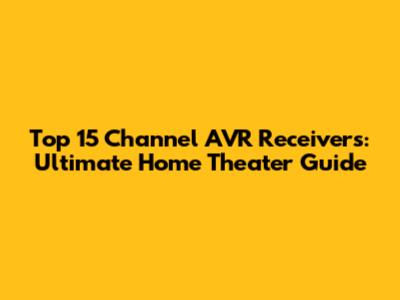 Top 15 Channel AVR Receivers: Ultimate Home Theater Guide