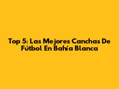 Top 5: Las Mejores Canchas De Fútbol En Bahía Blanca