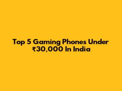 Top 5 Gaming Phones Under ₹30,000 In India