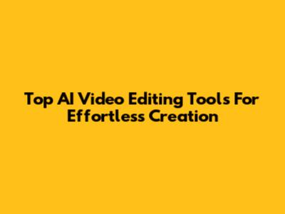 Top AI Video Editing Tools For Effortless Creation