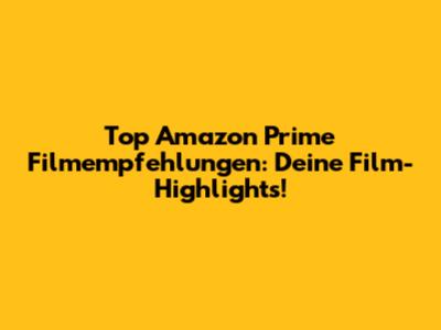 Top Amazon Prime Filmempfehlungen: Deine Film-Highlights!