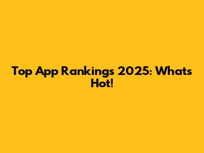 Top App Rankings 2025: What's Hot!