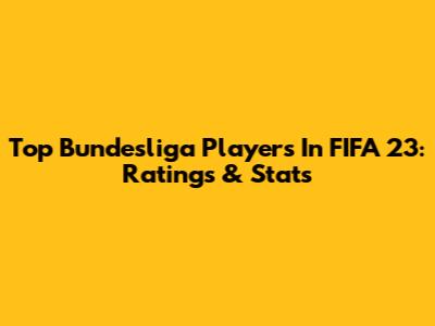 Top Bundesliga Players In FIFA 23: Ratings & Stats