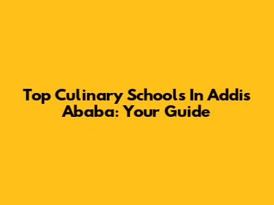 Top Culinary Schools In Addis Ababa: Your Guide