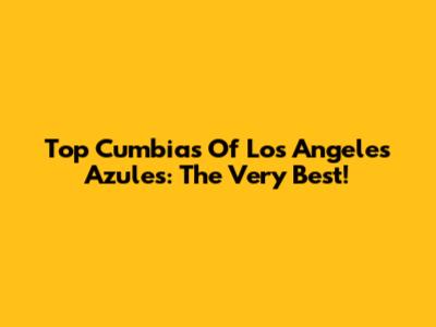 Top Cumbias Of Los Angeles Azules: The Very Best!