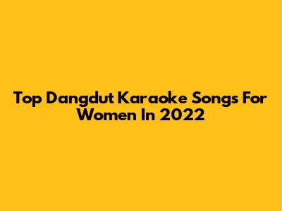 Top Dangdut Karaoke Songs For Women In 2022