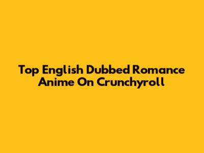 Top English Dubbed Romance Anime On Crunchyroll