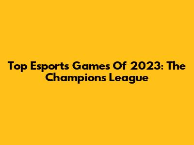 Top Esports Games Of 2023: The Champions League