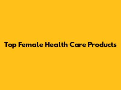 Top Female Health Care Products