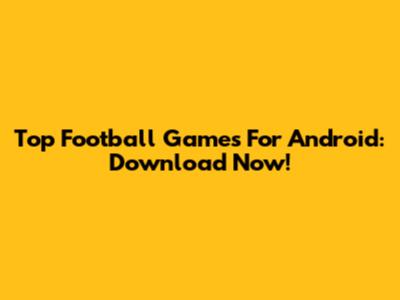 Top Football Games For Android: Download Now!
