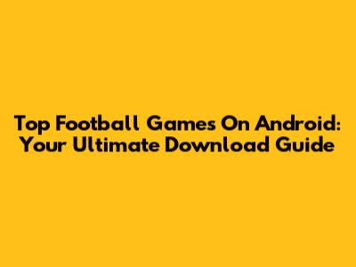 Top Football Games On Android: Your Ultimate Download Guide
