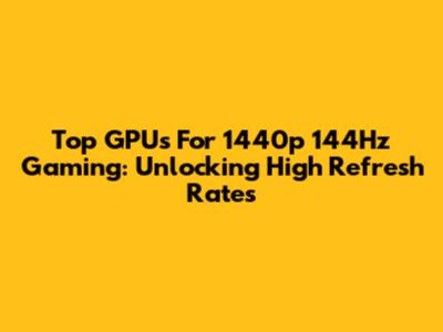 Top GPUs For 1440p 144Hz Gaming: Unlocking High Refresh Rates