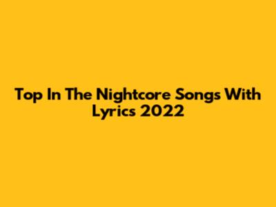 Top In The Nightcore Songs With Lyrics 2022