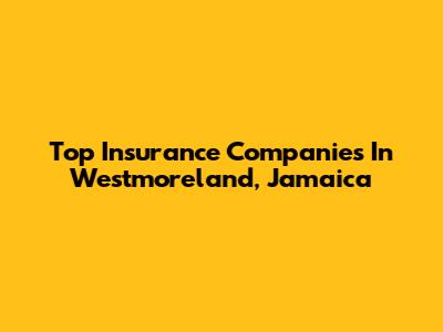 Top Insurance Companies In Westmoreland, Jamaica