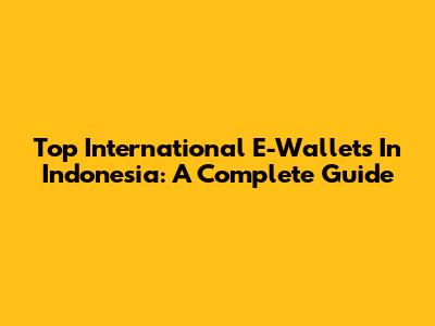 Top International E-Wallets In Indonesia: A Complete Guide