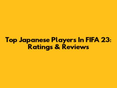 Top Japanese Players In FIFA 23: Ratings & Reviews