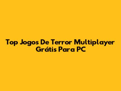 Top Jogos De Terror Multiplayer Grátis Para PC