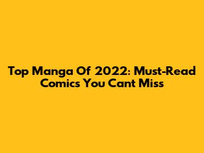 Top Manga Of 2022: Must-Read Comics You Can't Miss
