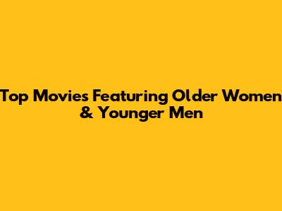 Top Movies Featuring Older Women & Younger Men